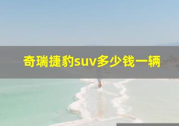 奇瑞捷豹suv多少钱一辆