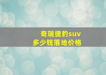 奇瑞捷豹suv多少钱落地价格