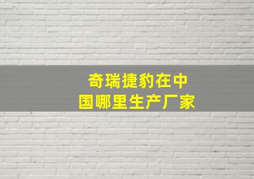 奇瑞捷豹在中国哪里生产厂家