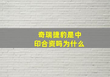 奇瑞捷豹是中印合资吗为什么