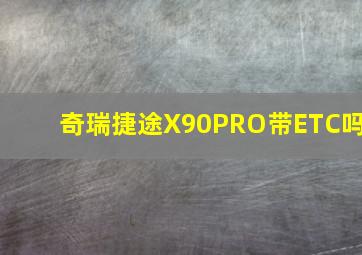 奇瑞捷途X90PRO带ETC吗