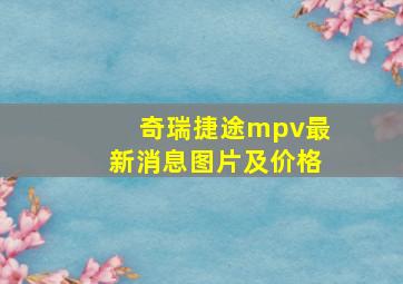 奇瑞捷途mpv最新消息图片及价格