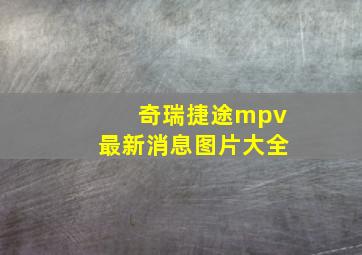 奇瑞捷途mpv最新消息图片大全