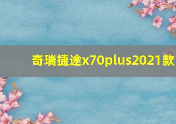 奇瑞捷途x70plus2021款