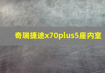 奇瑞捷途x70plus5座内室