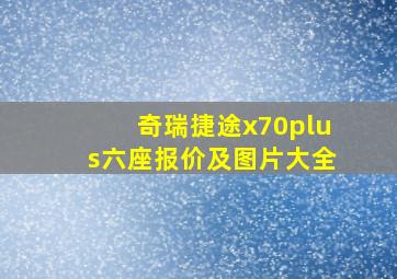 奇瑞捷途x70plus六座报价及图片大全