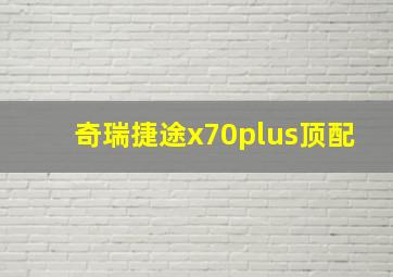 奇瑞捷途x70plus顶配