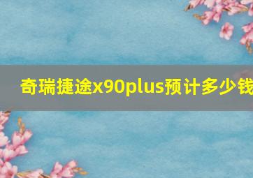 奇瑞捷途x90plus预计多少钱