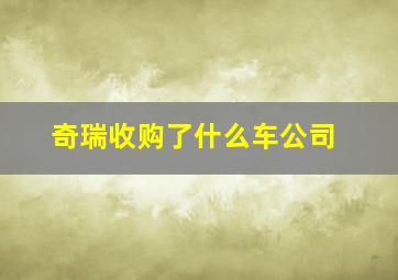 奇瑞收购了什么车公司