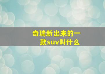 奇瑞新出来的一款suv叫什么