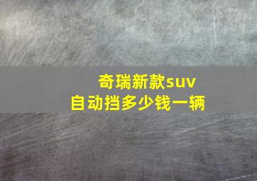 奇瑞新款suv自动挡多少钱一辆