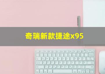 奇瑞新款捷途x95