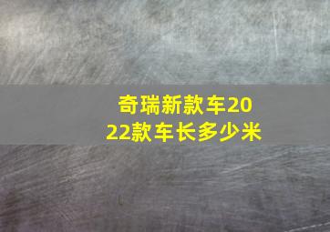 奇瑞新款车2022款车长多少米