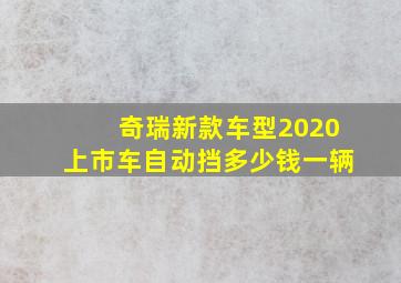 奇瑞新款车型2020上市车自动挡多少钱一辆