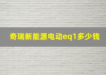 奇瑞新能源电动eq1多少钱