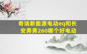 奇瑞新能源电动eq和长安奔奔260哪个好电动