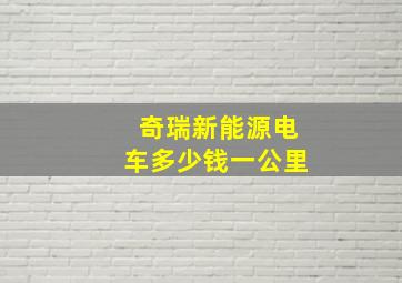 奇瑞新能源电车多少钱一公里