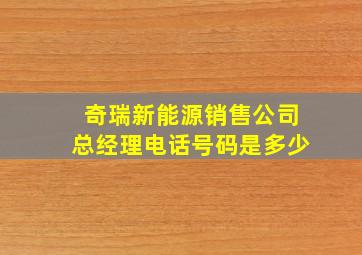 奇瑞新能源销售公司总经理电话号码是多少