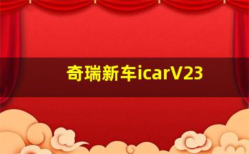 奇瑞新车icarV23