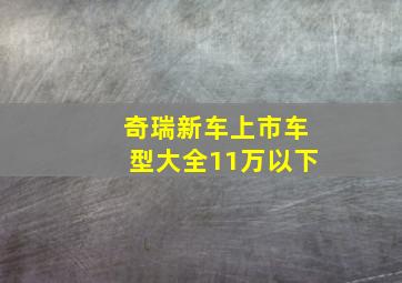 奇瑞新车上市车型大全11万以下