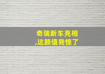 奇瑞新车亮相,这颜值我惊了