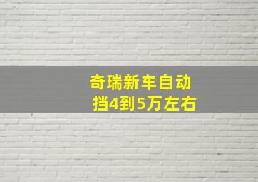 奇瑞新车自动挡4到5万左右