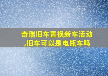 奇瑞旧车置换新车活动,旧车可以是电瓶车吗