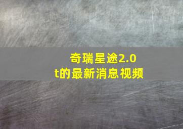 奇瑞星途2.0t的最新消息视频