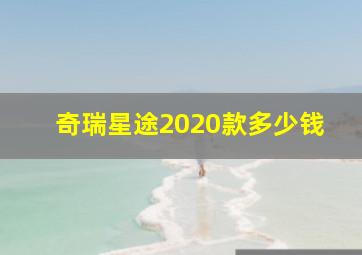 奇瑞星途2020款多少钱