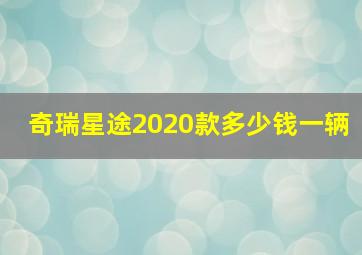 奇瑞星途2020款多少钱一辆