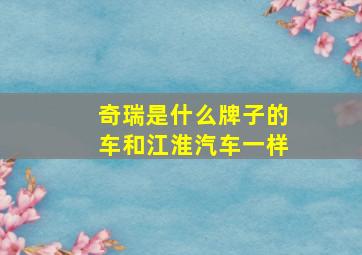 奇瑞是什么牌子的车和江淮汽车一样