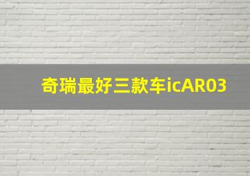 奇瑞最好三款车icAR03