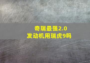 奇瑞最强2.0发动机用瑞虎9吗