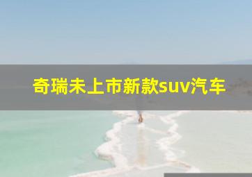 奇瑞未上市新款suv汽车