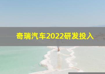 奇瑞汽车2022研发投入