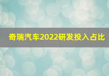 奇瑞汽车2022研发投入占比