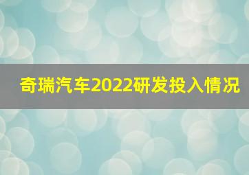 奇瑞汽车2022研发投入情况