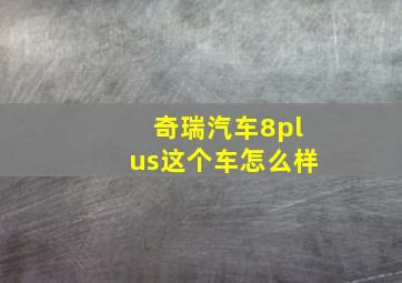 奇瑞汽车8plus这个车怎么样