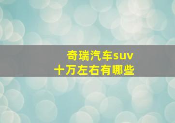 奇瑞汽车suv十万左右有哪些