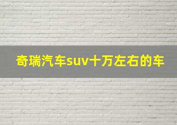 奇瑞汽车suv十万左右的车