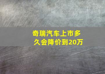 奇瑞汽车上市多久会降价到20万