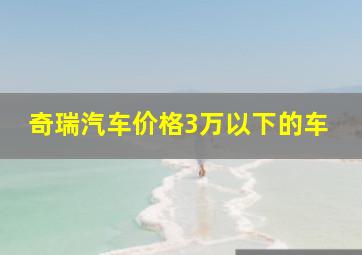 奇瑞汽车价格3万以下的车