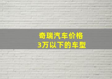 奇瑞汽车价格3万以下的车型