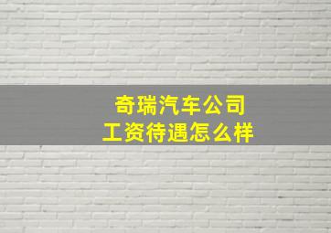 奇瑞汽车公司工资待遇怎么样