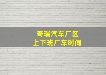 奇瑞汽车厂区上下班厂车时间