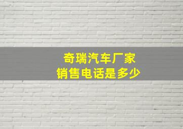 奇瑞汽车厂家销售电话是多少