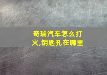 奇瑞汽车怎么打火,钥匙孔在哪里