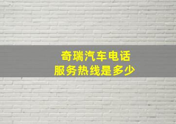 奇瑞汽车电话服务热线是多少