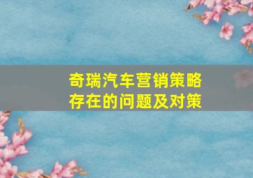 奇瑞汽车营销策略存在的问题及对策