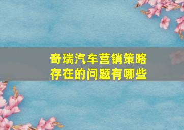 奇瑞汽车营销策略存在的问题有哪些